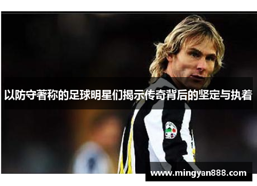 以防守著称的足球明星们揭示传奇背后的坚定与执着