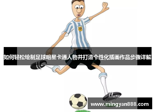 如何轻松绘制足球明星卡通人物并打造个性化插画作品步骤详解