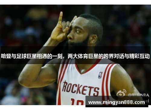 哈登与足球巨星相遇的一刻，两大体育巨星的跨界对话与精彩互动