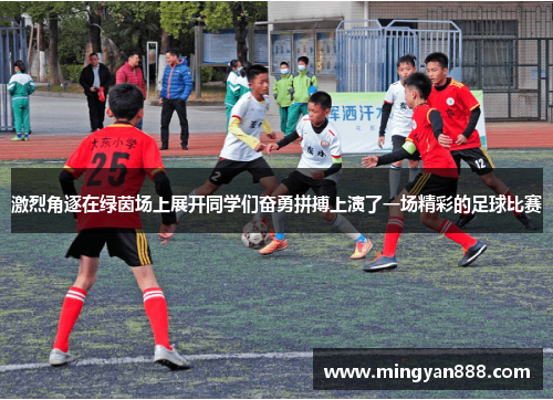 激烈角逐在绿茵场上展开同学们奋勇拼搏上演了一场精彩的足球比赛