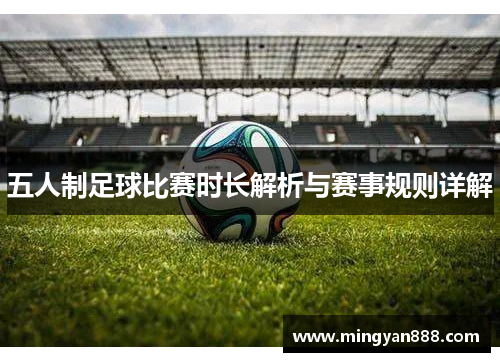 五人制足球比赛时长解析与赛事规则详解