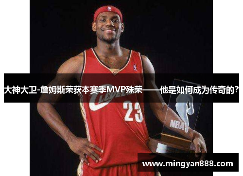大神大卫-詹姆斯荣获本赛季MVP殊荣——他是如何成为传奇的？