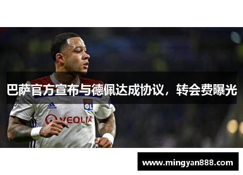 巴萨官方宣布与德佩达成协议，转会费曝光